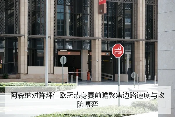 阿森纳对阵拜仁欧冠热身赛前瞻聚焦边路速度与攻防博弈